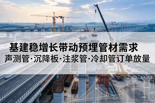 双鸭山基建稳增长带动预埋监测管材需求,声测管、沉降板、注浆管订单持续放量