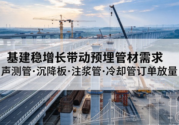 双鸭山基建稳增长带动预埋监测管材需求，声测管、沉降板、注浆管订单持续放量